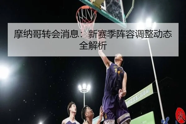摩纳哥转会消息：新赛季阵容调整动态全解析