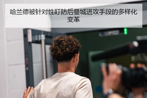 哈兰德被针对性盯防后曼城进攻手段的多样化变革